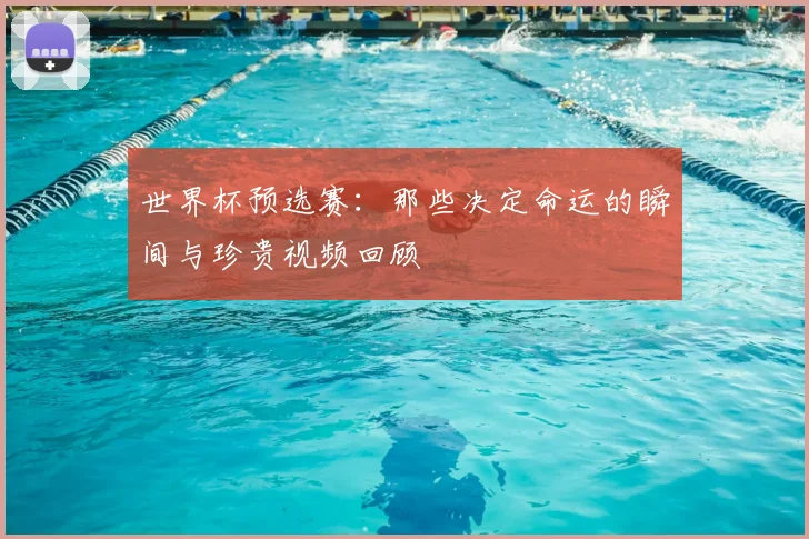 世界杯预选赛：那些决定命运的瞬间与珍贵视频回顾