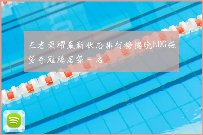 王者荣耀最新状态排行榜揭晓EDG强势夺冠稳居第一名
