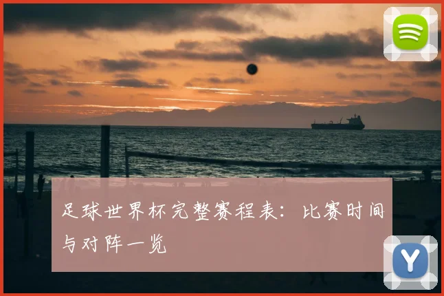 足球世界杯完整赛程表：比赛时间与对阵一览