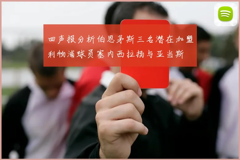 回声报分析伯恩茅斯三名潜在加盟利物浦球员塞内西拉扬与亚当斯