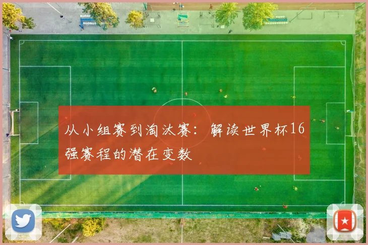 从小组赛到淘汰赛:解读世界杯16强赛程的潜在变数