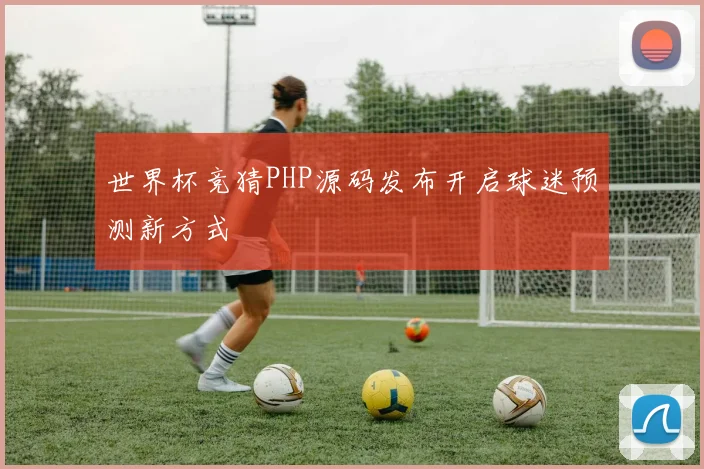 世界杯竞猜PHP源码发布开启球迷预测新方式