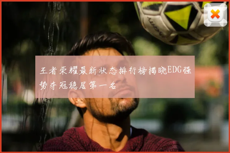 王者荣耀最新状态排行榜揭晓EDG强势夺冠稳居第一名