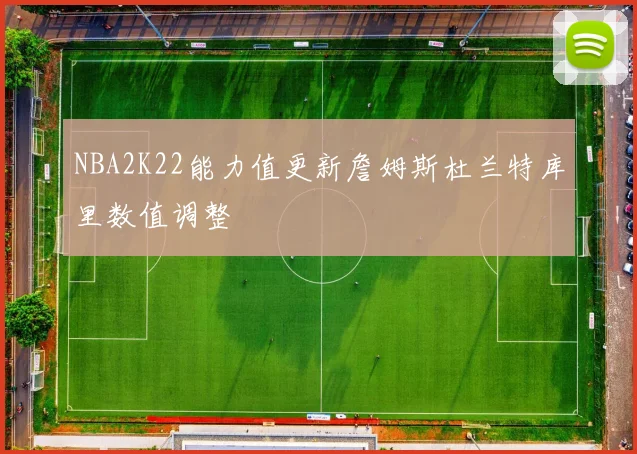 NBA2K22能力值更新詹姆斯杜兰特库里数值调整
