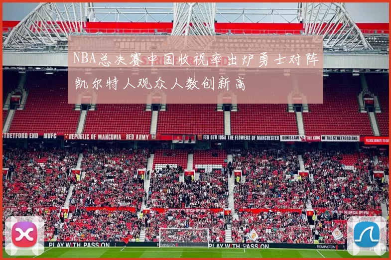 NBA总决赛中国收视率出炉勇士对阵凯尔特人观众人数创新高