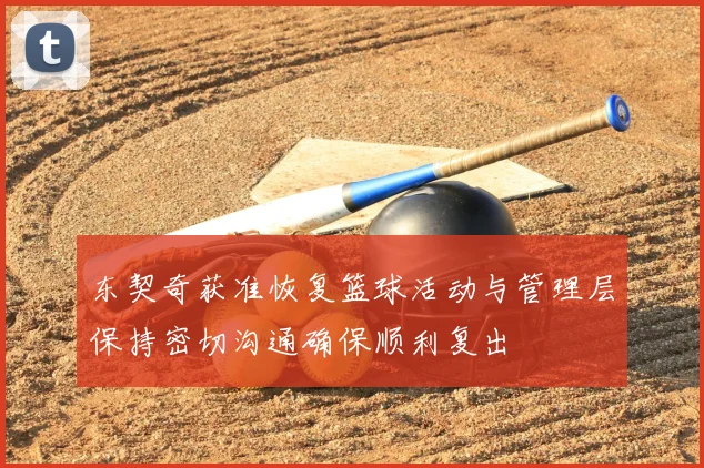 东契奇获准恢复篮球活动与管理层保持密切沟通确保顺利复出