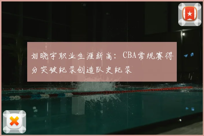 刘晓宇职业生涯新高：CBA常规赛得分突破纪录创造队史纪录