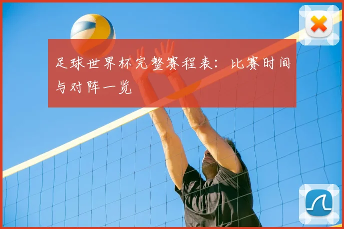 足球世界杯完整赛程表:比赛时间与对阵一览