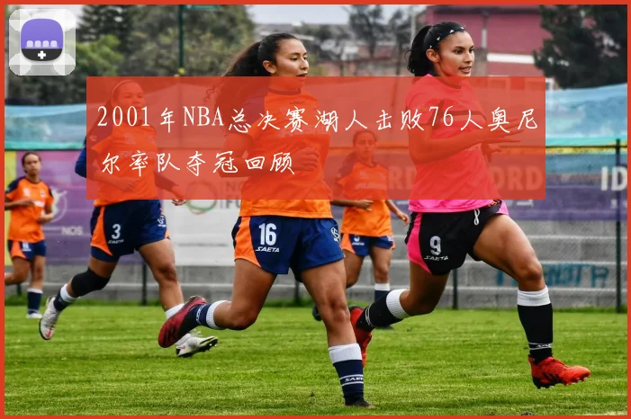 2001年NBA总决赛湖人击败76人奥尼尔率队夺冠回顾