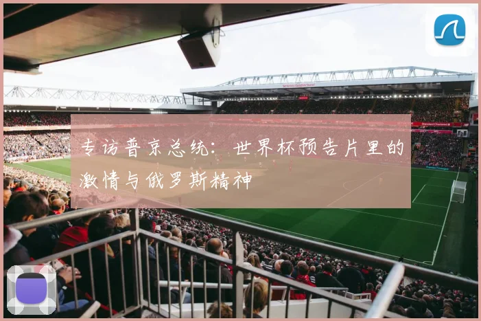专访普京总统：世界杯预告片里的激情与俄罗斯精神