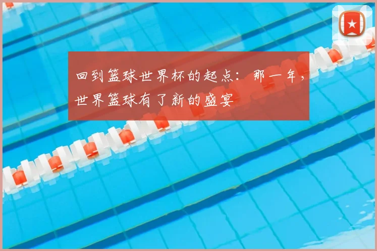 回到篮球世界杯的起点：那一年，世界篮球有了新的盛宴
