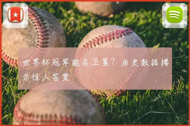 世界杯冠军能否卫冕？历史数据揭示惊人答案
