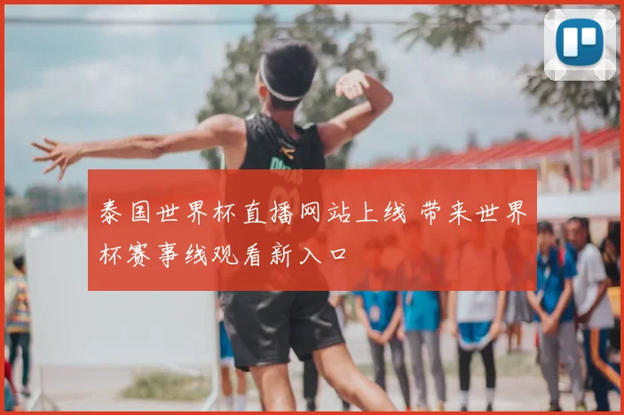 泰国世界杯直播网站上线 带来世界杯赛事线观看新入口