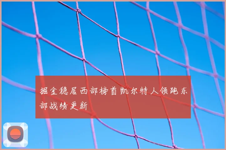 掘金稳居西部榜首凯尔特人领跑东部战绩更新
