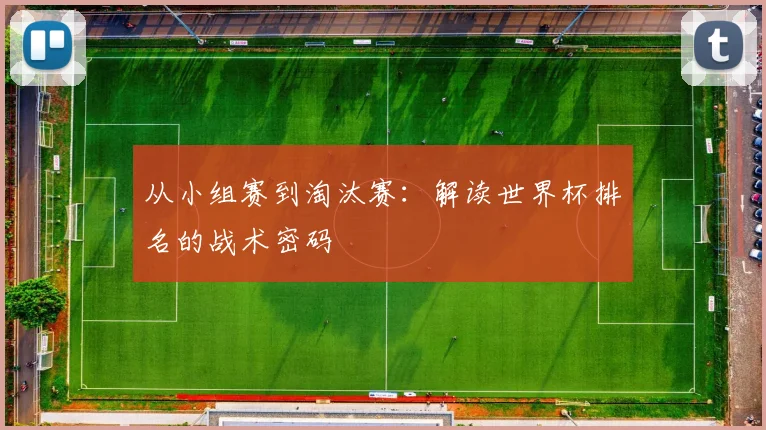 从小组赛到淘汰赛：解读世界杯排名的战术密码