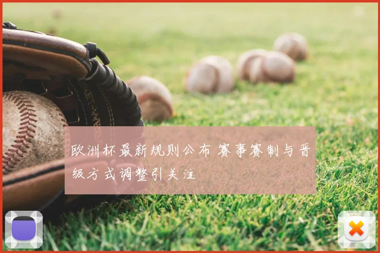 欧洲杯最新规则公布 赛事赛制与晋级方式调整引关注