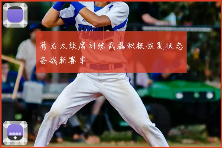 蒋光太缺席训练武磊积极恢复状态备战新赛季