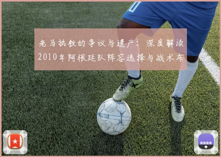 老马执教的争议与遗产：深度解读2010年阿根廷队阵容选择与战术布局