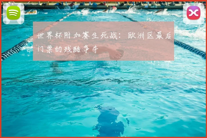 世界杯附加赛生死战：欧洲区最后门票的残酷争夺