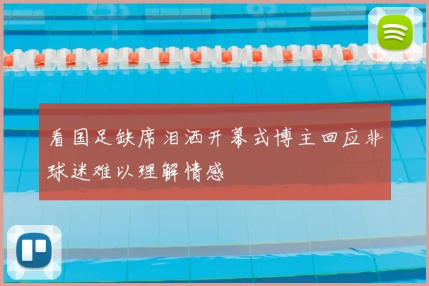 看国足缺席泪洒开幕式博主回应非球迷难以理解情感