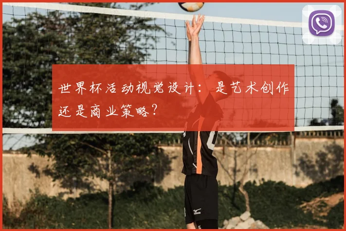 世界杯活动视觉设计：是艺术创作还是商业策略？