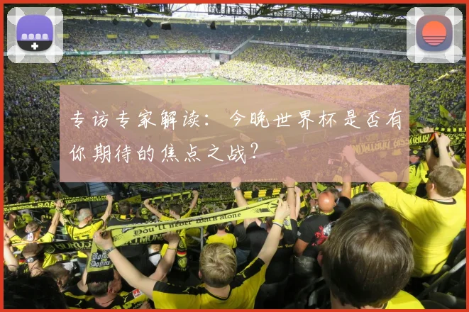 专访专家解读：今晚世界杯是否有你期待的焦点之战？