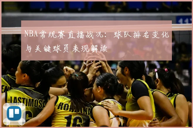 NBA常规赛直播战况：球队排名变化与关键球员表现解读