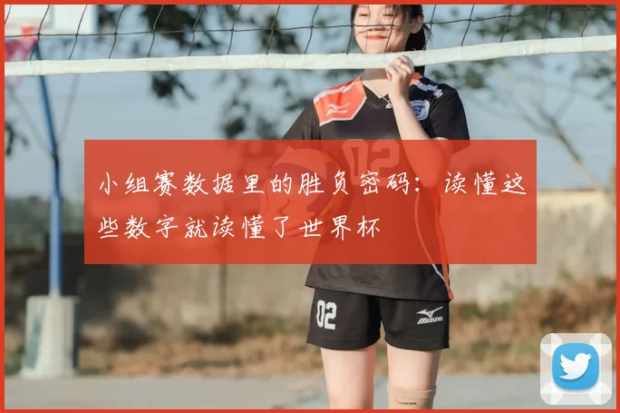 小组赛数据里的胜负密码：读懂这些数字就读懂了世界杯