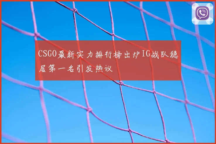 CSGO最新实力排行榜出炉IG战队稳居第一名引发热议