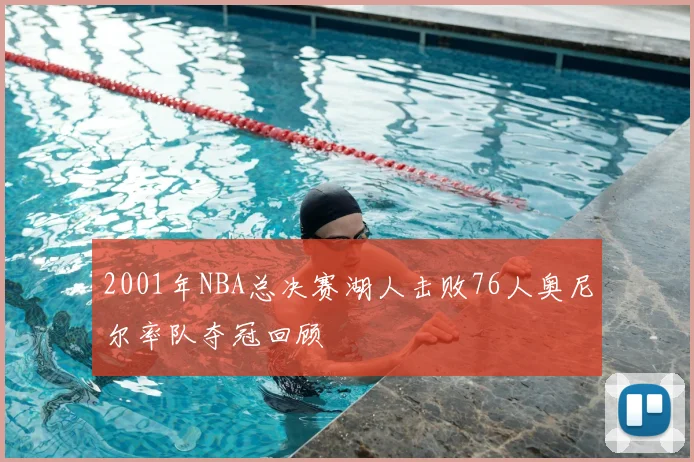 2001年NBA总决赛湖人击败76人奥尼尔率队夺冠回顾