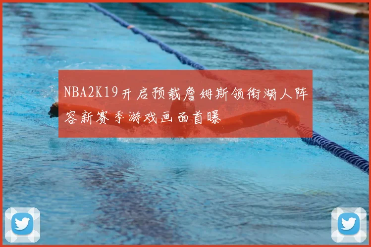 NBA2K19开启预载詹姆斯领衔湖人阵容新赛季游戏画面首曝