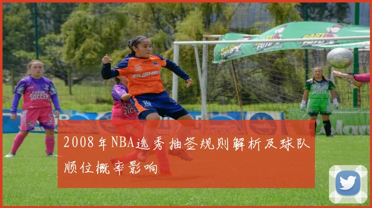2008年NBA选秀抽签规则解析及球队顺位概率影响