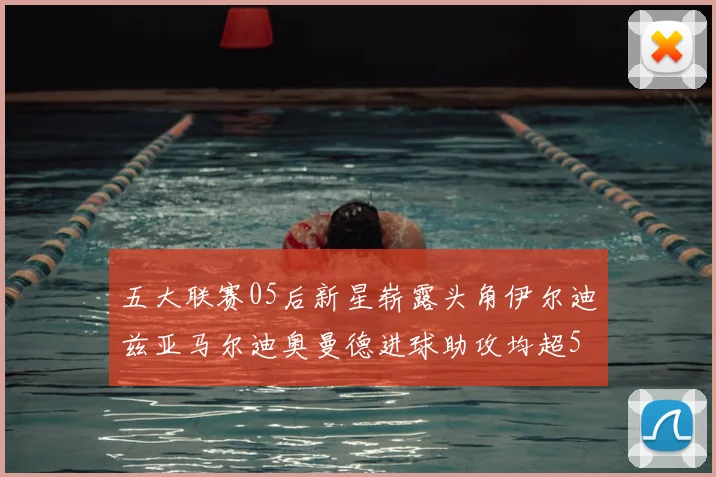 五大联赛05后新星崭露头角伊尔迪兹亚马尔迪奥曼德进球助攻均超5