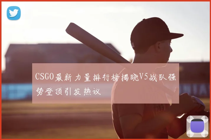 CSGO最新力量排行榜揭晓V5战队强势登顶引发热议