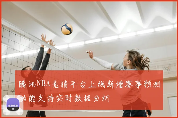 腾讯NBA竞猜平台上线新增赛事预测功能支持实时数据分析