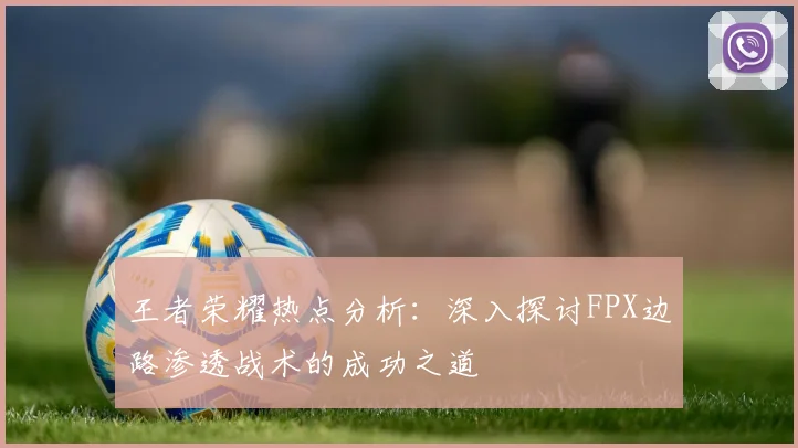 王者荣耀热点分析：深入探讨FPX边路渗透战术的成功之道