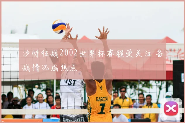 沙特征战2002世界杯赛程受关注 备战情况成焦点