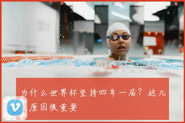 为什么世界杯坚持四年一届？这几点原因很重要