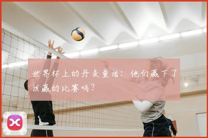 世界杯上的丹麦童话：他们赢下了该赢的比赛吗？