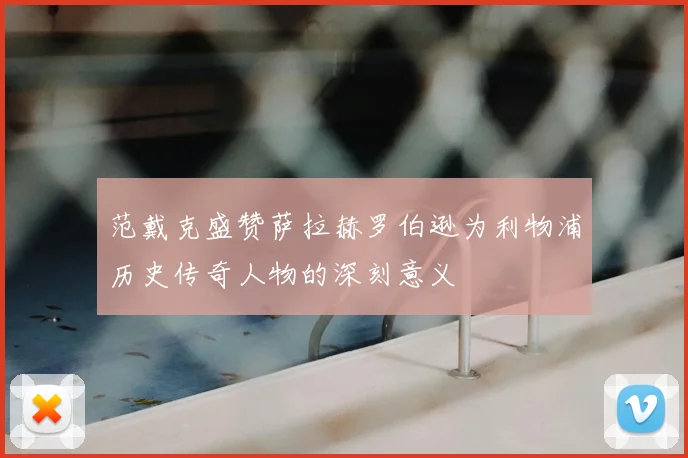 范戴克盛赞萨拉赫罗伯逊为利物浦历史传奇人物的深刻意义