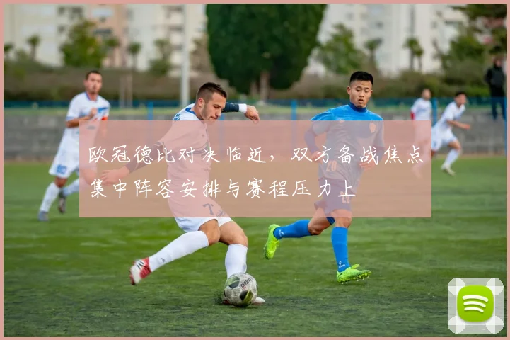 欧冠德比对决临近，双方备战焦点集中阵容安排与赛程压力上