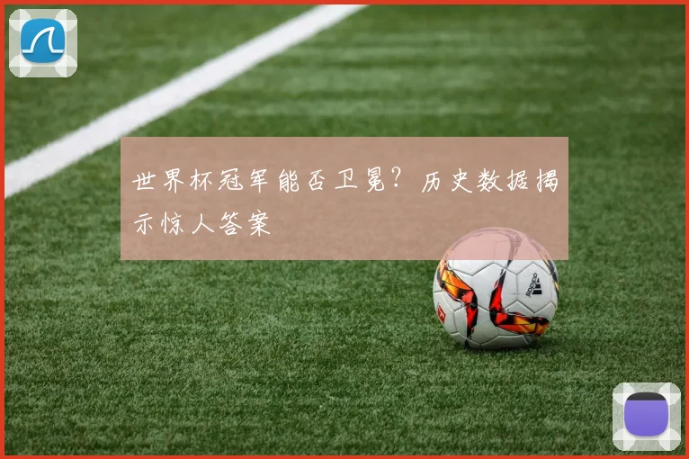 世界杯冠军能否卫冕？历史数据揭示惊人答案