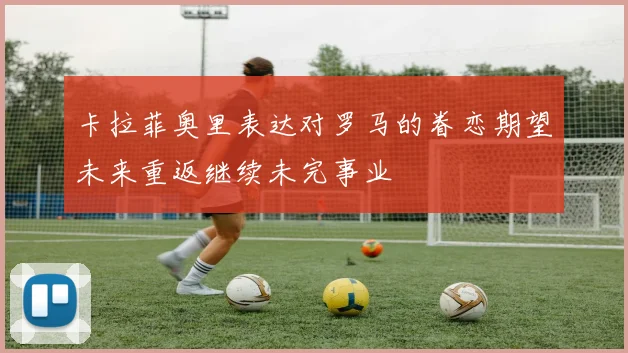 卡拉菲奥里表达对罗马的眷恋期望未来重返继续未完事业