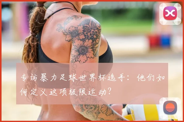 专访暴力足球世界杯选手：他们如何定义这项极限运动？