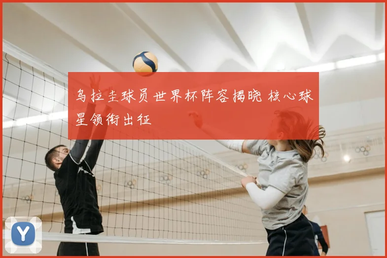乌拉圭球员世界杯阵容揭晓 核心球星领衔出征