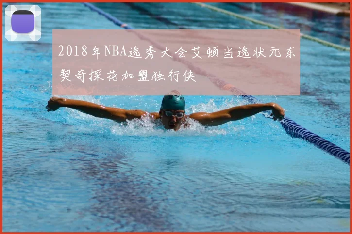 2018年NBA选秀大会艾顿当选状元东契奇探花加盟独行侠