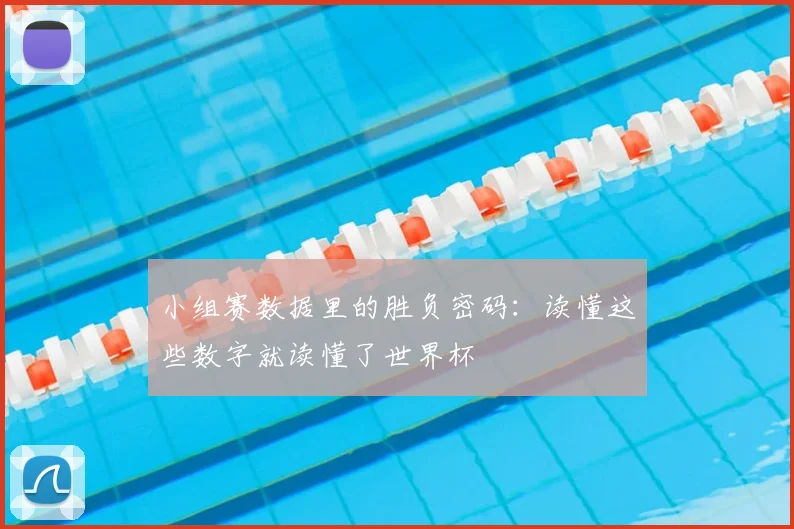小组赛数据里的胜负密码:读懂这些数字就读懂了世界杯