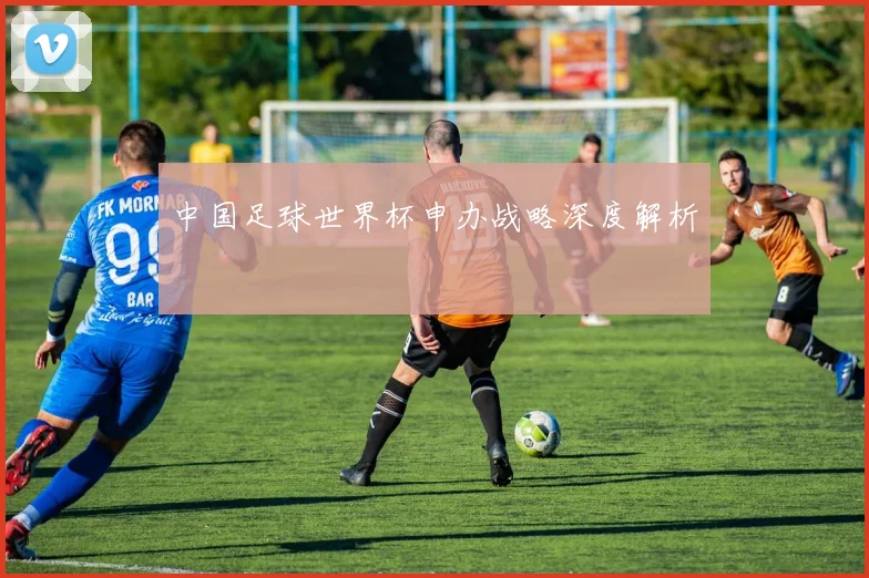 中国足球世界杯申办战略深度解析