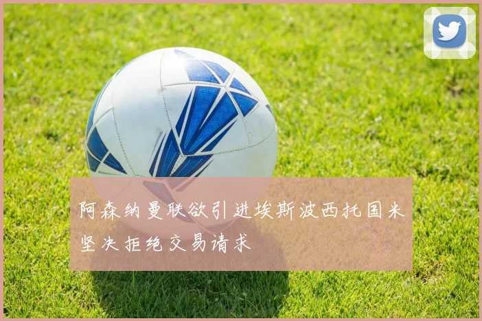 阿森纳曼联欲引进埃斯波西托国米坚决拒绝交易请求