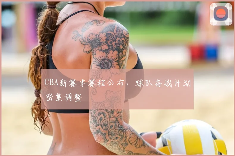 CBA新赛季赛程公布，球队备战计划密集调整